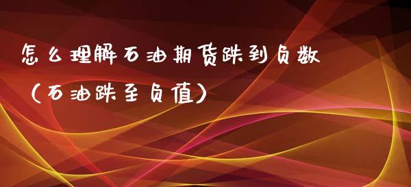 怎么理解石油期货跌到负数（石油跌至负值）