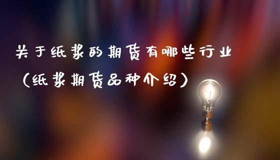 关于纸浆的期货有哪些行业（纸浆期货品种介绍）