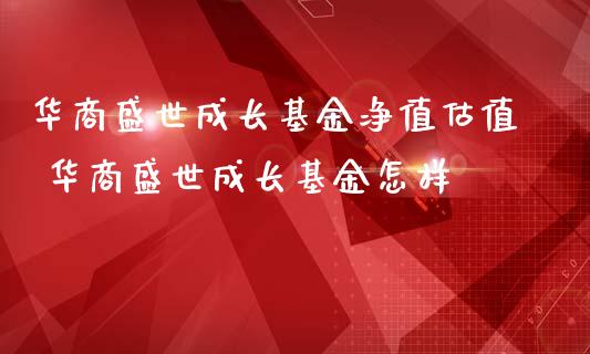 华商盛世成长基金净值估值 华商盛世成长基金怎样