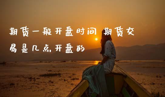 期货一般开盘时间 期货交易是几点开盘的