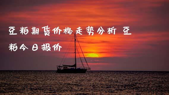 豆粕期货价格走势分析 豆粕今日报价_内盘期货_第1张_宇龙理财网 豆粕期货价格走势分析 豆粕今日报价_https://www.dglong8.com_内盘期货_第1张
