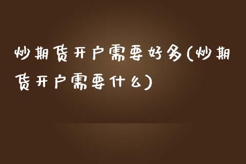 炒期货开户需要好多(炒期货开户需要什么)