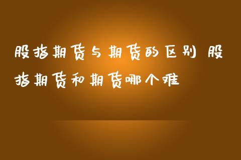 股指期货与期货的区别 股指期货和期货哪个难