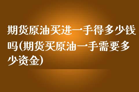 期货原油买进一手得多少钱吗(期货买原油一手需要多少资金)