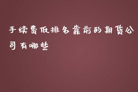 手续费低排名靠前的期货公司有哪些