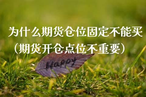 为什么期货仓位固定不能买（期货开仓点位不重要）