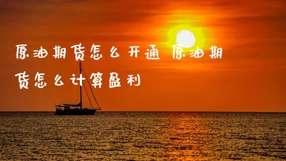原油期货怎么开通 原油期货怎么计算盈利