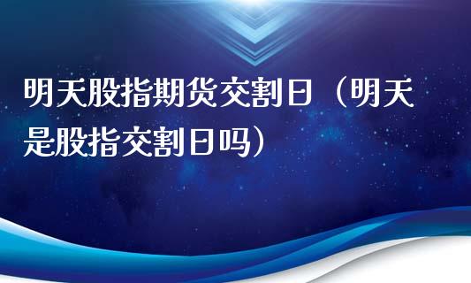 明天股指期货交割日（明天是股指交割日吗）