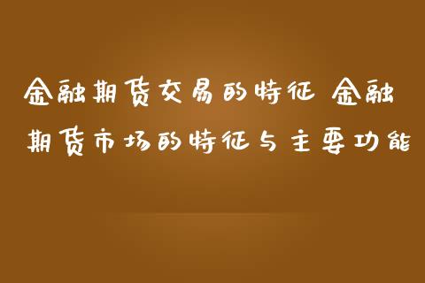 金融期货交易的特征 金融期货市场的特征与主要功能