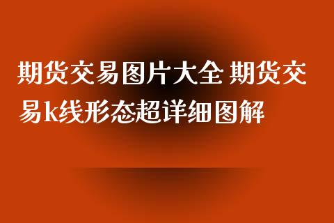 期货交易图片大全 期货交易k线形态超详细图解