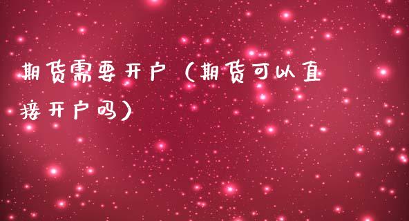 期货需要开户（期货可以直接开户吗）
