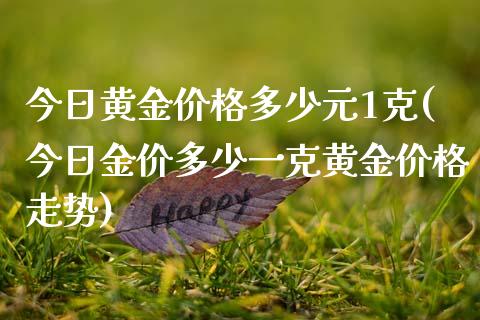 今日黄金价格多少元1克(今日金价多少一克黄金价格走势)