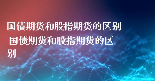 国债期货和股指期货的区别 国债期货和股指期货的区别
