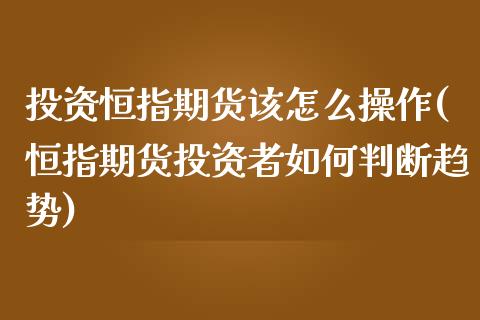 投资恒指期货该怎么操作(恒指期货投资者如何判断趋势)