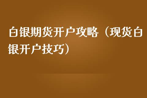 白银期货开户攻略（现货白银开户技巧）