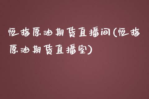 恒指原油期货直播间(恒指原油期货直播室)