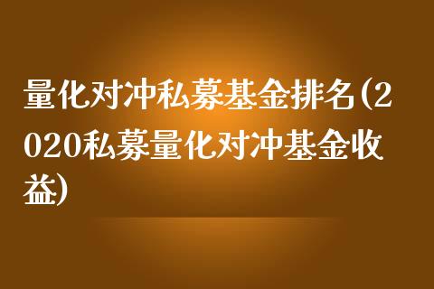 量化对冲私募基金排名(2020私募量化对冲基金收益)
