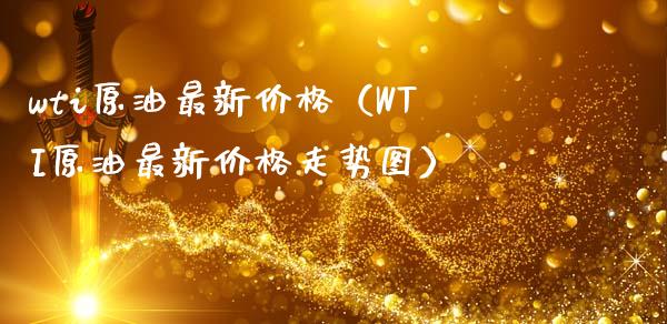 wti原油最新价格（WTI原油最新价格走势图）