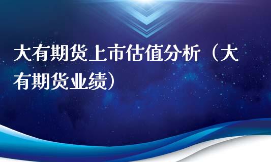 大有期货上市估值分析（大有期货业绩）