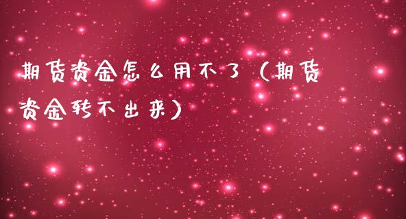 期货资金怎么用不了（期货资金转不出来）