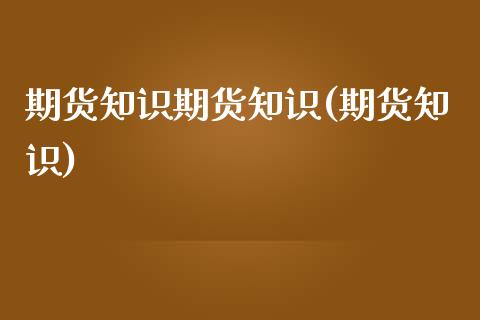 期货知识期货知识(期货知识)