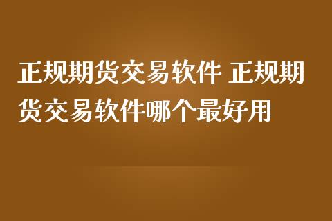 正规期货交易软件 正规期货交易软件哪个最好用