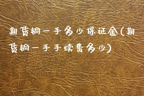 期货铜一手多少保证金(期货铜一手手续费多少)