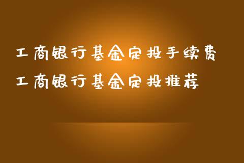 工商银行基金定投手续费 工商银行基金定投推荐