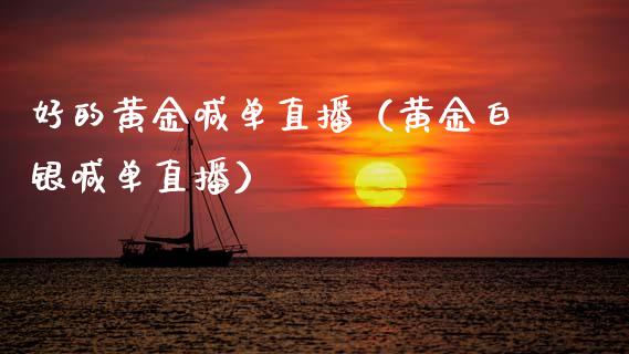好的黄金喊单直播（黄金白银喊单直播）