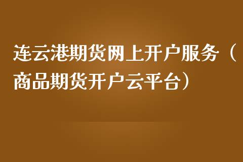 连云港期货网上开户服务（商品期货开户云平台）