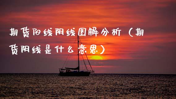 期货阳线阴线图解分析（期货阴线是什么意思）