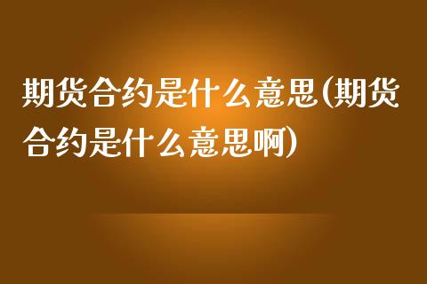 期货合约是什么意思(期货合约是什么意思啊)