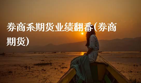 券商系期货业绩翻番(券商期货)