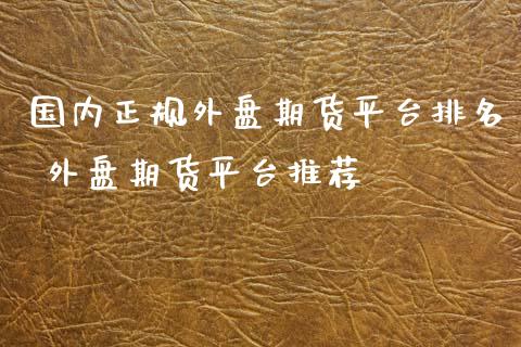 国内正规外盘期货平台排名 外盘期货平台推荐