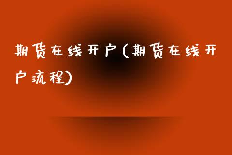 期货在线开户(期货在线开户流程)_https://www.dglong8.com_期货理财_第1张