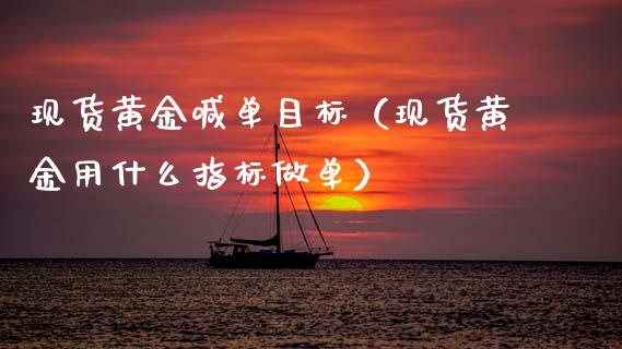 现货黄金喊单目标（现货黄金用什么指标做单）