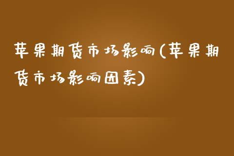 苹果期货市场影响(苹果期货市场影响因素)