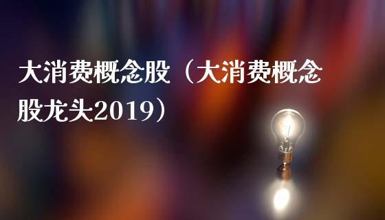 大消费概念股（大消费概念股龙头2019）