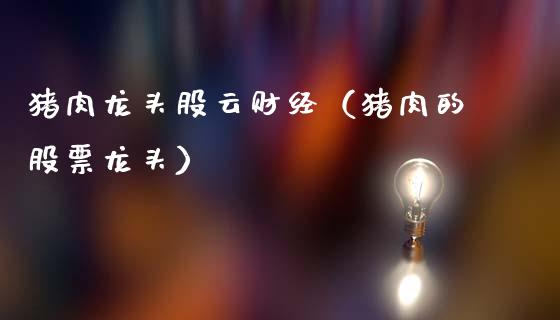 猪肉龙头股云财经（猪肉的股票龙头）