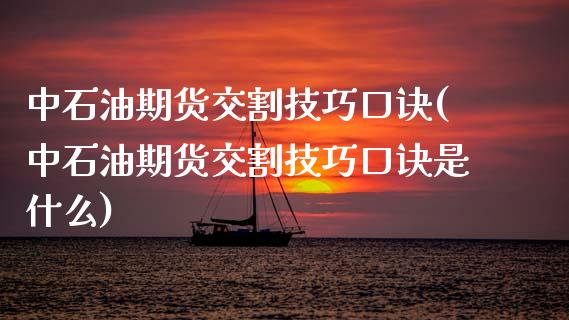 中石油期货交割技巧口诀(中石油期货交割技巧口诀是什么)