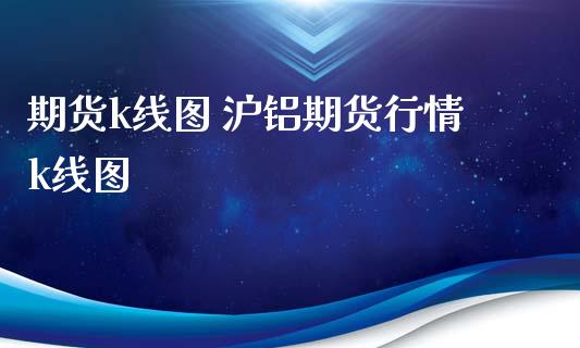 期货k线图 沪铝期货行情k线图