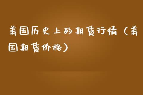 美国历史上的期货行情（美国期货价格）