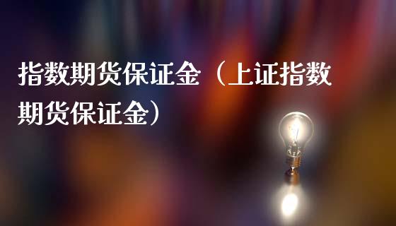 指数期货保证金（上证指数期货保证金）