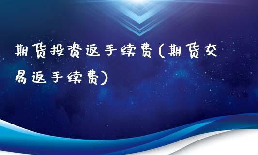 期货投资返手续费(期货交易返手续费)