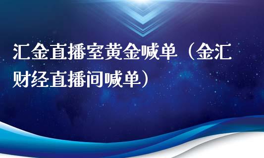 汇金直播室黄金喊单（金汇财经直播间喊单）