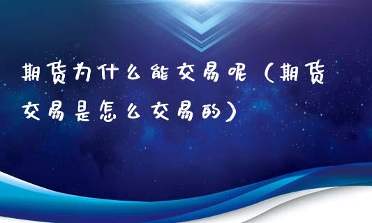 期货为什么能交易呢（期货交易是怎么交易的）