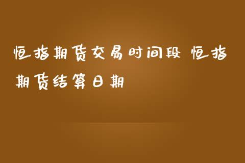 恒指期货交易时间段 恒指期货结算日期