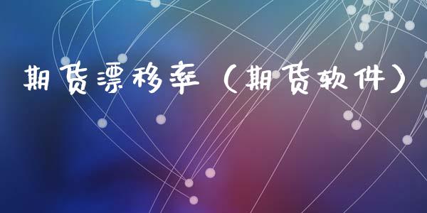 期货漂移率（期货软件）