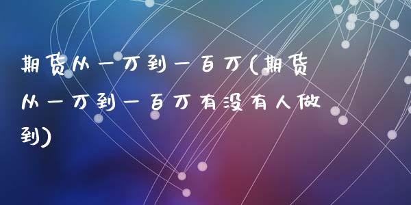 期货从一万到一百万(期货从一万到一百万有没有人做到)