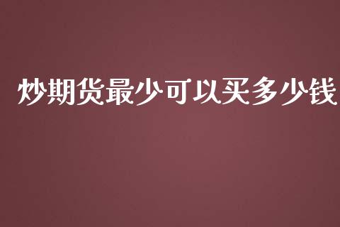 炒期货最少可以买多少钱